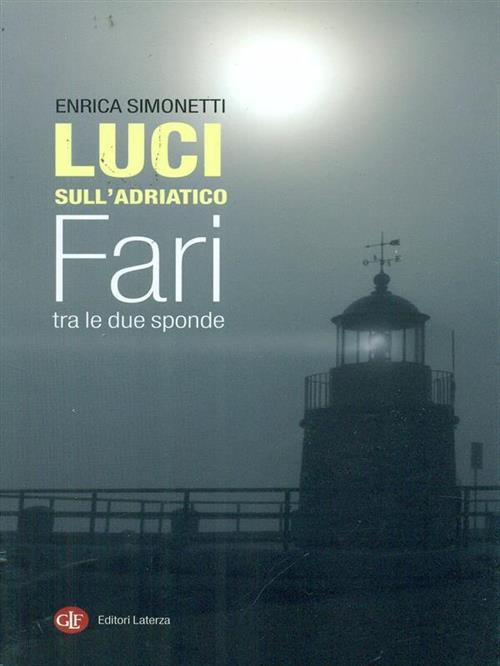 Luci Sull'adriatico. Fari Tra Le Due Sponde Enrica Simonetti Laterza 2009