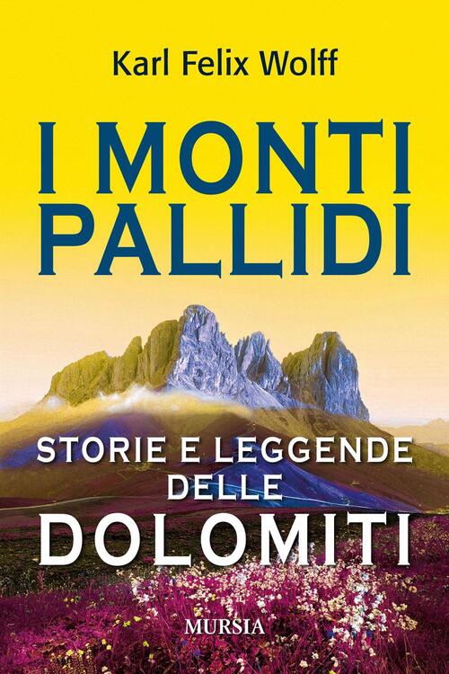 I Monti Pallidi. Storie E Leggende Delle Dolomiti Karl Felix Wolff Mursia 2016