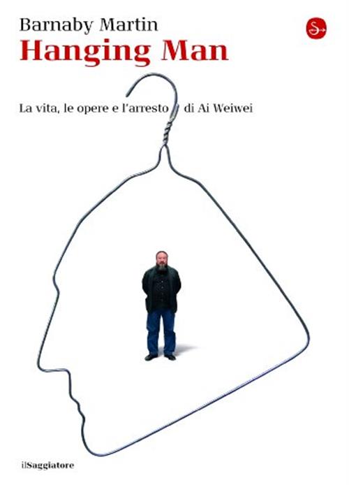 Hanging Man. La Vita, Le Opere E L'arresto Di Ai Weiwei