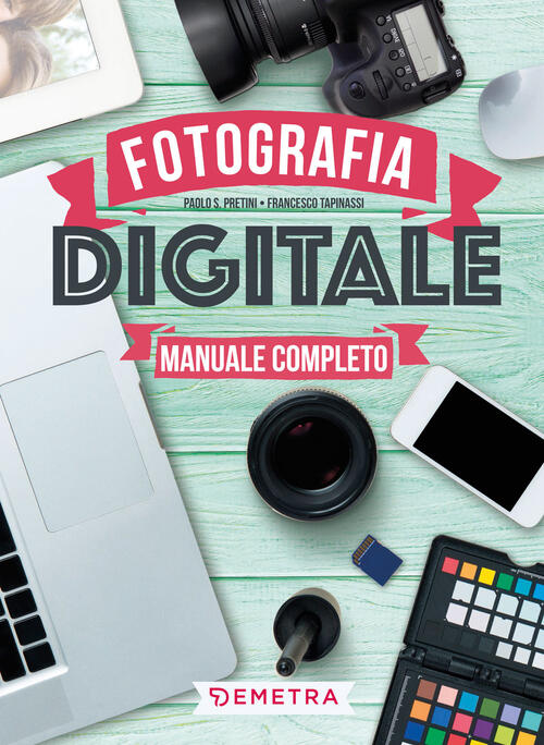 Fotografia Digitale. Manuale Completo Paolo S. Pretini, Francesco Tapinassi De