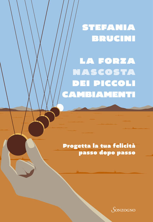 La Forza Nascosta Dei Piccoli Cambiamenti. Progetta La Tua Felicita Passo Dopo
