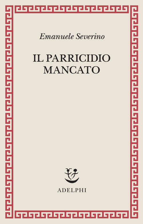 Il Parricidio Mancato Emanuele Severino Adelphi 2026
