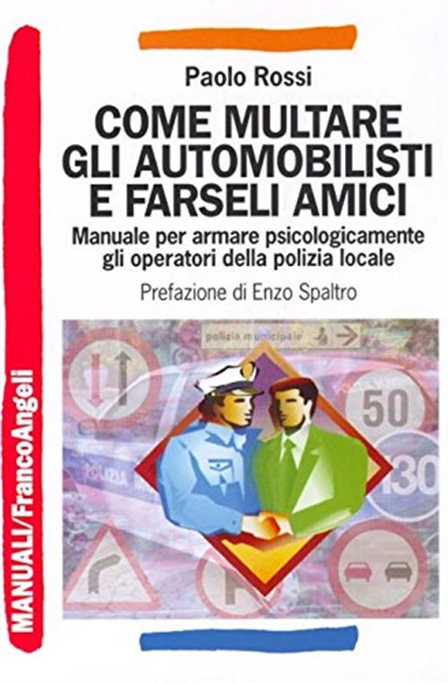 Come Multare Gli Automobilisti E Farseli Amici. Manuale Per Armare Psicologica