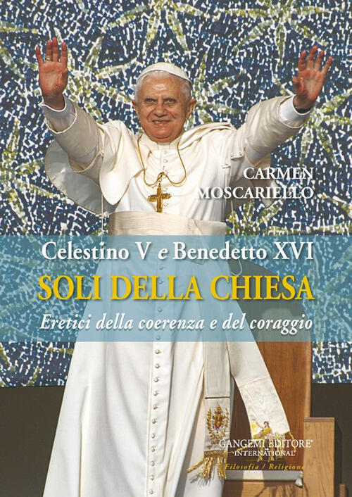 Soli Della Chiesa. Celestino V E Benedetto Xvi. Eretici Della Coerenza E Del C