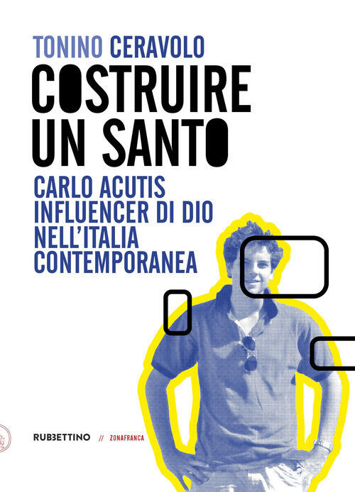 Costruire Un Santo. Carlo Acutis Influencer Di Dio Nell'italia Contemporanea T