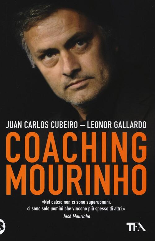 Coaching Mourinho. Tecniche E Strategie Vincenti Del Piu Grande Allenatore Del
