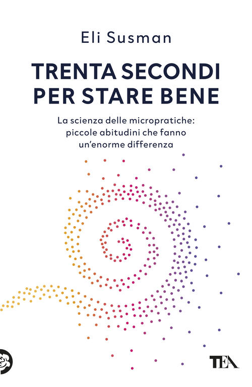 Trenta Secondi Per Stare Bene. La Scienza Delle Micropratiche: Piccole Abitudi