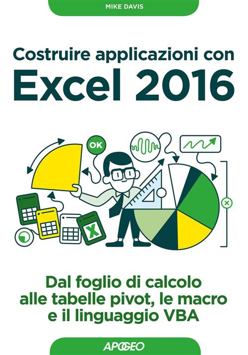 Costruire Applicazioni Con Excel 2016. Dal Foglio Di Calcolo Alle Tabelle Pivo
