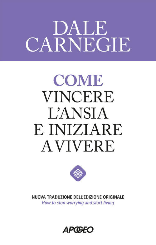 Come Vincere L'ansia E Iniziare A Vivere Dale Carnegie Apogeo 2026