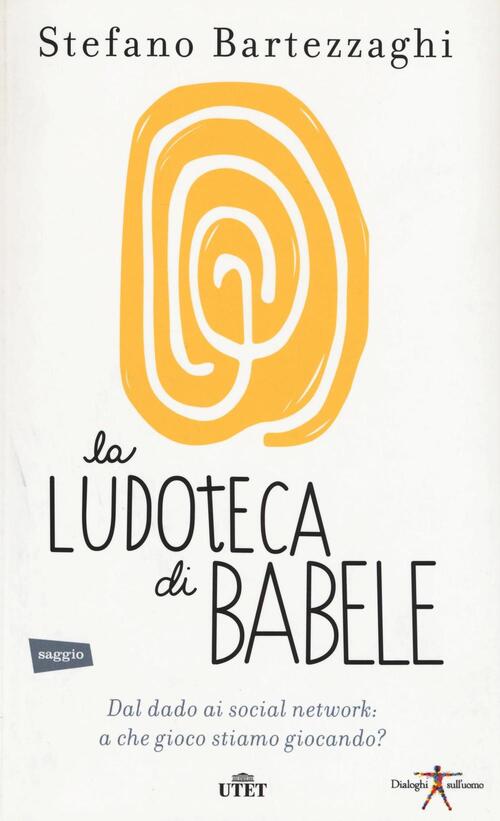 La Ludoteca Di Babele. Dal Dado Ai Social Network: A Che Gioco Stiamo Giocando