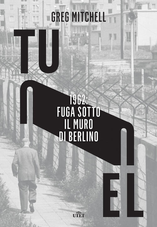 Tunnel. 1962: Fuga Sotto Il Muro Di Berlino Greg Mitchell Utet 2017