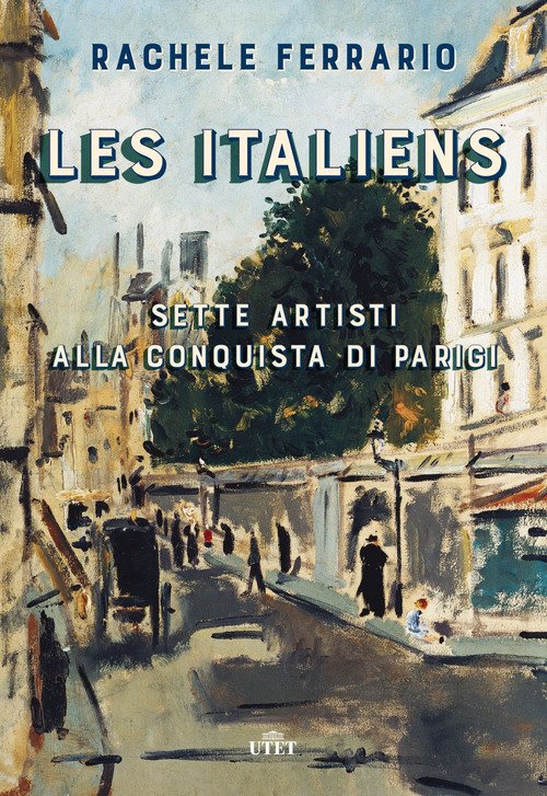 Les Italiens. Sette Artisti Alla Conquista Di Parigi Rachele Ferrario Utet 201