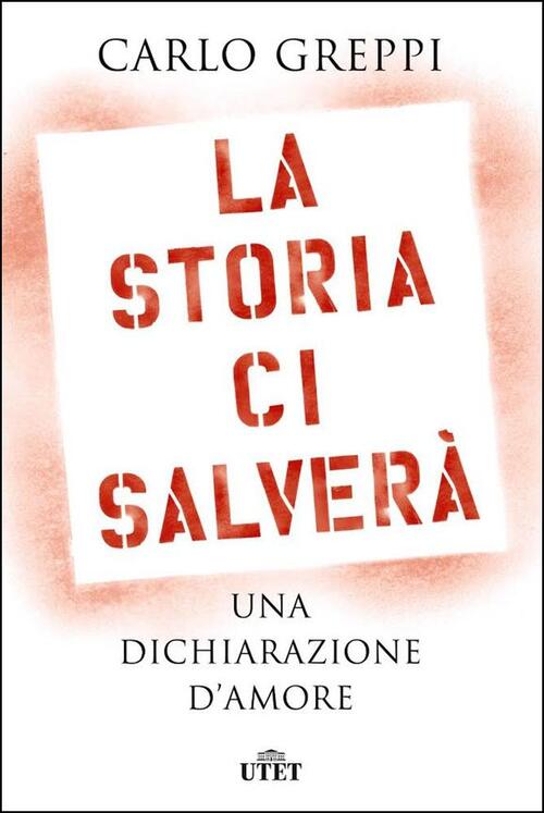 La Storia Ci Salvera. Una Dichiarazione D'amore Carlo Greppi Utet 2020