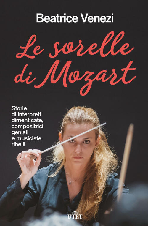 Le Sorelle Di Mozart. Storie Di Interpreti Dimenticate, Compositrici Geniali E Musiciste Ribelli