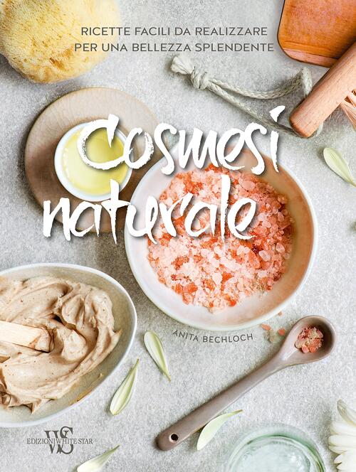 Cosmesi Naturale. Ricette Facili Da Realizzare Per Una Bellezza Splendente Ani