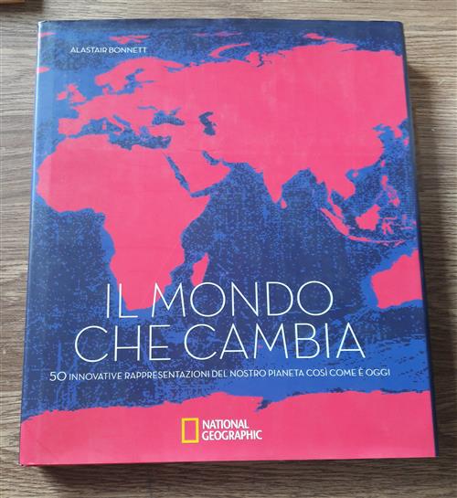 Il Mondo Che Cambia. 50 Innovative Rappresentazioni Del Nostro Pianeta Cosi Come E Oggi