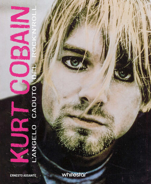 Kurt Cobain. L'angelo Caduto Del Rock'n'roll Ernesto Assante White Star 2024