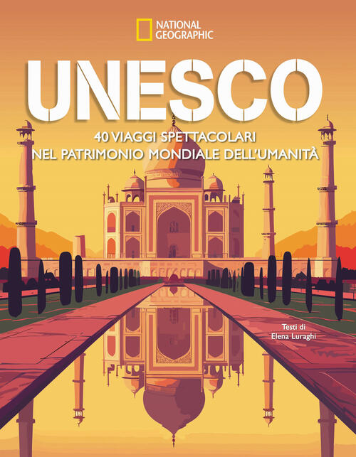 Unesco. 40 Viaggi Spettacolari Nel Patrimonio Mondiale Dell’Umanita Elena Lura
