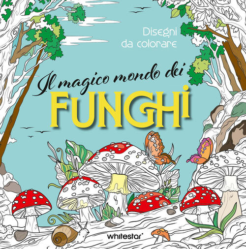 Il Magico Mondo Dei Funghi. Disegni Da Colorare White Star 2026