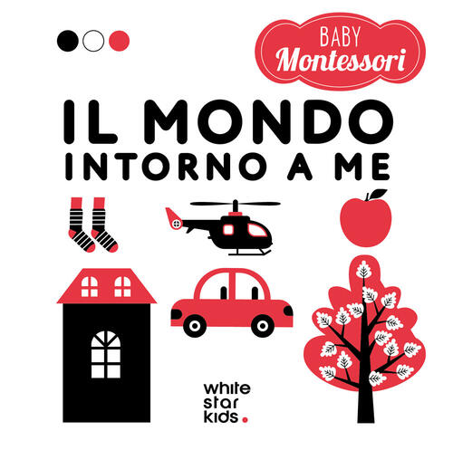 Il Mondo Intorno A Me. Baby Montessori Agnese Baruzzi White Star 2026