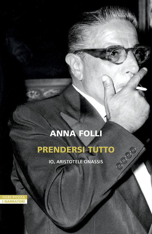 Prendersi Tutto. Io, Aristotele Onassis Anna Folli Neri Pozza 2025