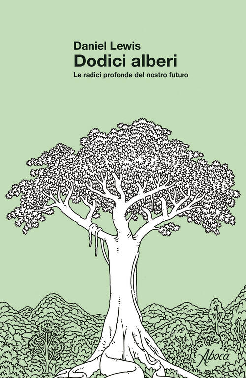Dodici Alberi. Le Radici Profonde Del Nostro Futuro Daniel Lewis Aboca Edizion