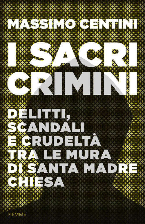 I Sacri Crimini. Delitti, Scandali E Crudelta Tra Le Mura Di Santa Madre Chiesa