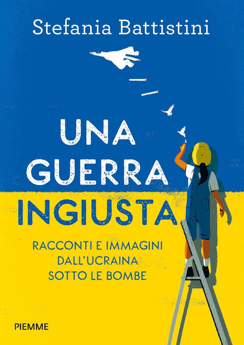 Una Guerra Ingiusta. Racconti E Immagini Dall'ucraina Sotto Le Bombe Stefania