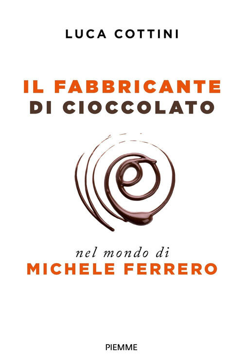 Il Fabbricante Di Cioccolato. Nel Mondo Di Michele Ferrero Luca Cottini Piemme