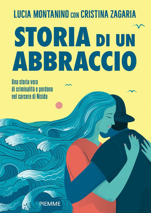 Storia Di Un Abbraccio. Una Storia Vera Di Criminalita E Perdono Nel Carcere Di Nisida