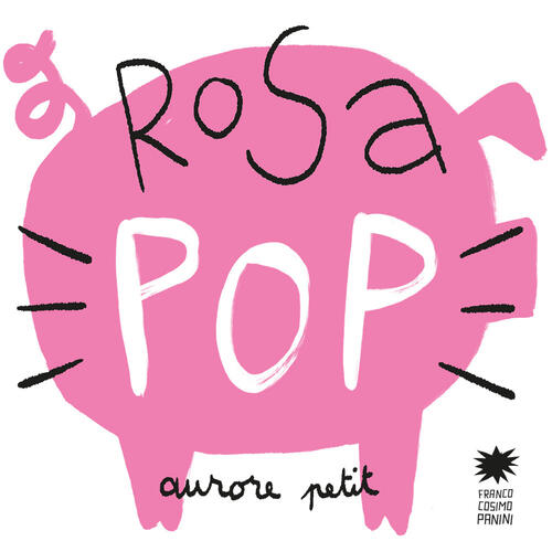 Rosa Pop. Ediz. A Colori Aurore Petit Franco Cosimo Panini 2022