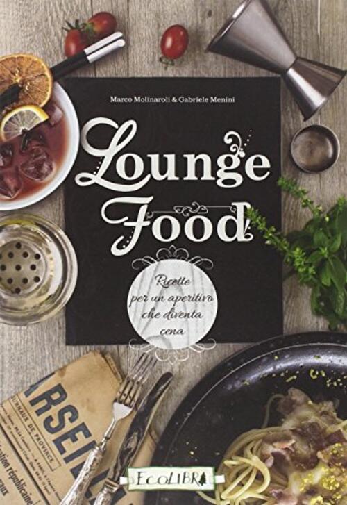 Lounge Food. Ricette Per Un Aperitivo Che Diventa Cena Ecolibri 2016