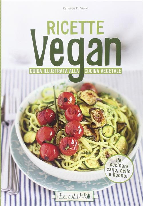 Ricette Vegan. Guida Illustrata Alla Cucina Vegetale Katiuscia Di Giulio Ecoli