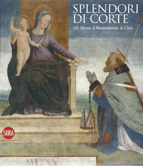 Splendori Di Corte. Gli Sforza, Il Rinascimento, La Citta Luisa Giordano, Mari