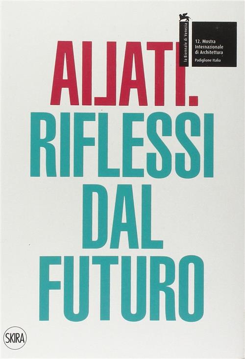 Ailati. 12° Biennale Di Architettura. Padiglione Italia. Riflessi Dal Futuro