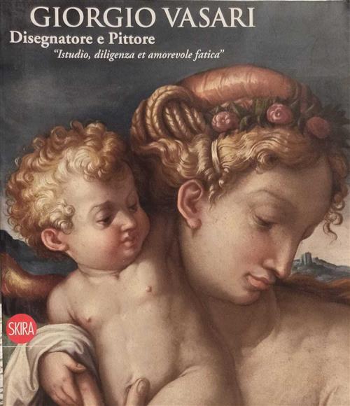 Giorgio Vasari. Disegnatore E Pittore. Istudio, Diligenza Et Amorevole Fatica