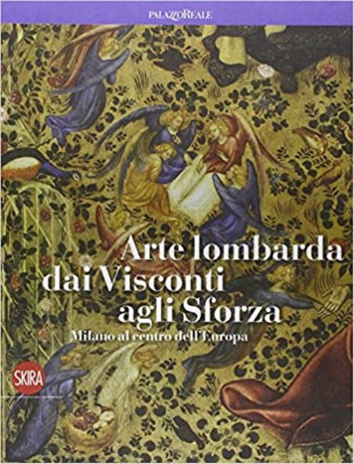 Arte Lombarda Dai Visconti Agli Sforza. Milano Al Centro Dell'europa