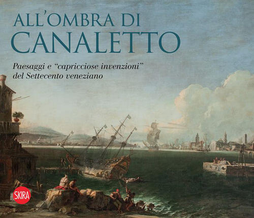 All'ombra Di Canaletto. Paesaggi E Capricciose Invenzioni, Del Settecento Vene