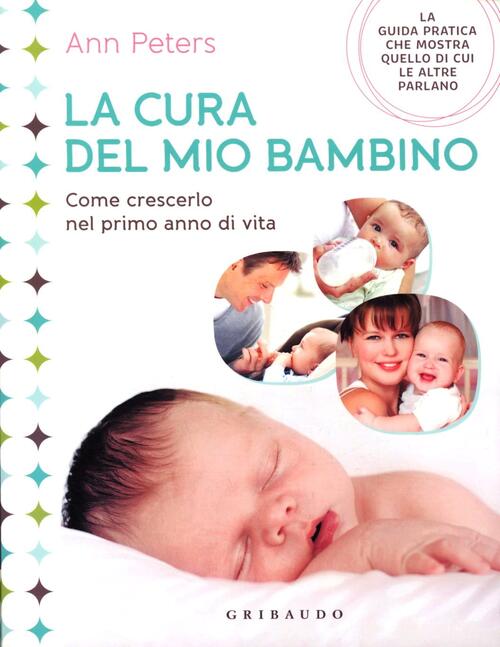 La Cura Del Mio Bambino. Come Crescerlo Nel Primo Anno Di Vita.