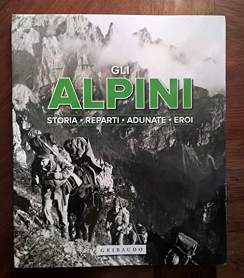 Gli Alpini, Storia, Reparti, Adunate, Eroi Vari Gribaudo 2014