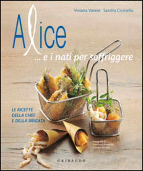 Alice... E I Nati Per Soffriggere. Le Ricette Della Chef E Della Brigata Vivia
