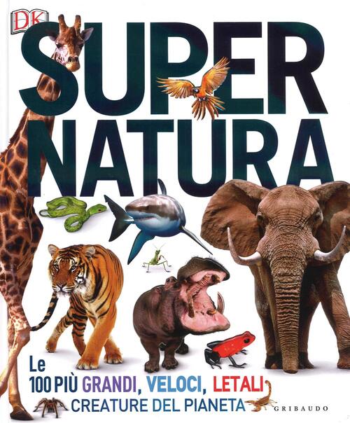 Super Natura. Le 100 Piu Grandi, Veloci, Letali Creature Del Pianeta Gribaudo
