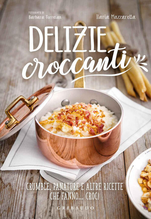 Delizie Croccanti. Crumble, Panature E Altre Ricette Che Fanno... Croc! Ilaria