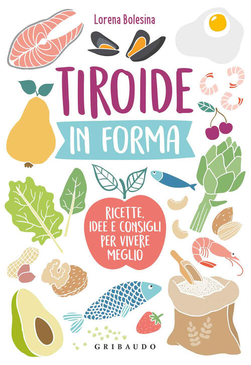Tiroide In Forma. Ricette, Idee E Consigli Per Vivere Meglio Lorena Bolesina G