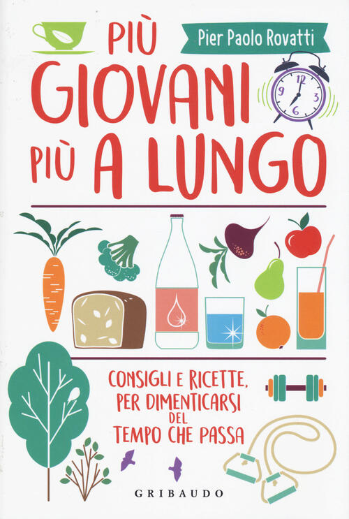 Piu Giovani Piu A Lungo. Consigli E Ricette Per Dimenticarsi Del Tempo Che Pas