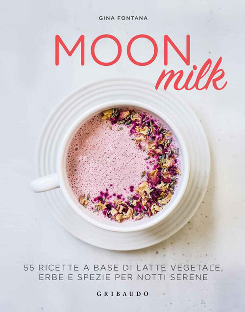 Moon Milk. 55 Ricette A Base Di Latte Vegetale, Erbe E Spezie Per Notti Serene