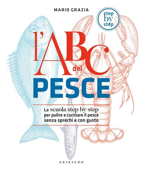 L'abc Del Pesce. La Scuola Step By Step Per Pulire E Cucinare Il Pesce Senza S