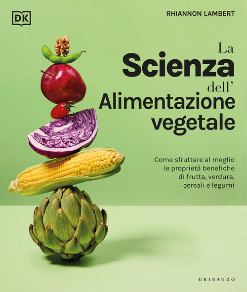 La Scienza Dell'alimentazione Vegetale. Come Sfruttare Al Meglio Le Proprieta