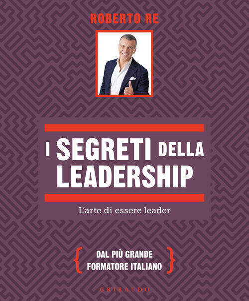 I Segreti Della Leadership. L'arte Di Essere Leader Roberto Re Gribaudo 2026