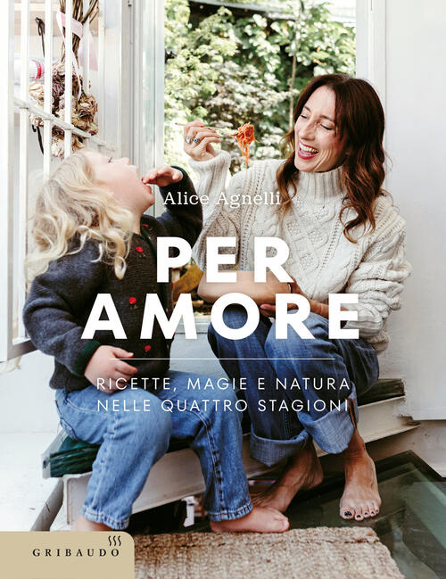 Per Amore. Ricette, Magie E Natura Nelle Quattro Stagioni Alice Agnelli Gribau